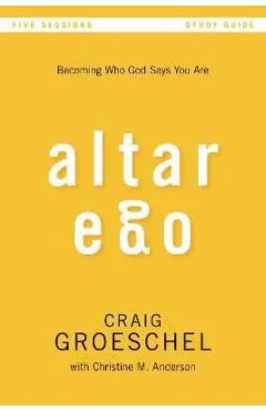 Altar Ego Bible Study Guide: Becoming Who God Says You Are - Craig Groeschel