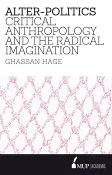 Alter-Politics. Critical Anthropology and the Radical Imagination, Paperback/Ghassan Hage