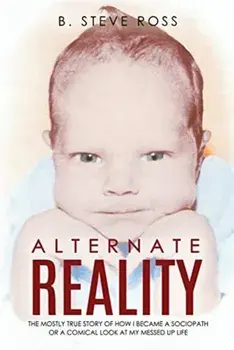 Alternate Reality: The Mostly True Story of How I Became a Sociopath or a Comical Look at My Messed Up Life, Paperback/B. Steve Ross