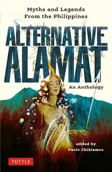 Alternative Alamat: An Anthology. Myths and Legends from the Philippines, Hardback/Paolo Chikiamco