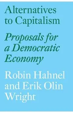 Alternatives to Capitalism: Proposals for a Democratic Economy - Robin Hahnel