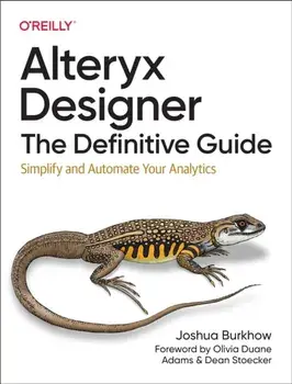 Alteryx Designer: The Definitive Guide. Simplify and Automate Your Analytics, Paperback/Joshua Burkhow
