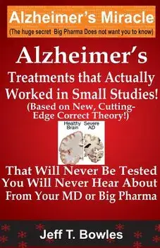 Alzheimer's Treatments That Actually Worked in Small Studies! (Based on New, Cutting-Edge, Correct Theory!) That Will Never Be Tested & You Will Never, Paperback/Jeff T. Bowles