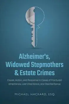Alzheimer's, Widowed Stepmothers & Estate Crimes: Cause, Action, and Response in Cases of Fractured Inheritance, Lost Inheritance, and Disinheritance, Paperback/Michael Hackard