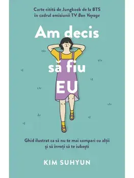 Am decis sa fiu EU. Ghid ilustrat ca sa nu te mai compari cu altii si sa inveti sa te iubesti/Kim Suhyun