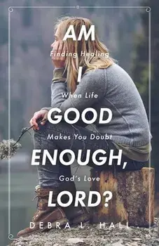 Am I Good Enough, Lord?: Finding Healing When Life Makes You Doubt God's Love, Paperback/Debra L. Hall