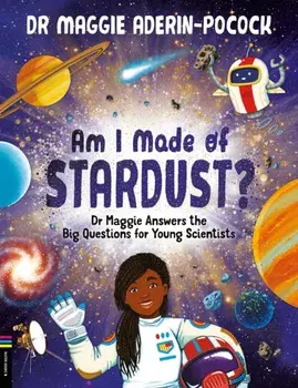 Am I Made of Stardust?. Dr Maggie Answers the Big Questions for Young Scientists, Hardback/Dr Maggie Aderin-Pocock