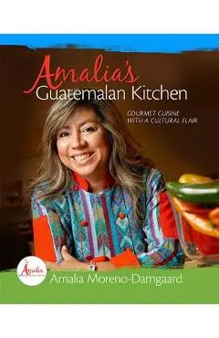 Amalia's Guatemalan Kitchen: Gourmet Cuisine with a Cultural Flair - Amalia Moreno-damgaard
