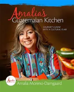 Amalia's Guatemalan Kitchen: Gourmet Cuisine with a Cultural Flair, Hardcover/Amalia Moreno-Damgaard
