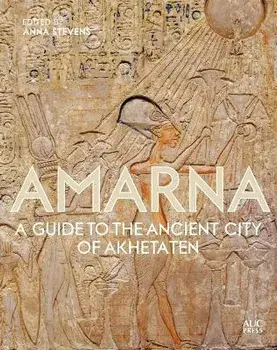 Amarna: A Guide to the Ancient City of Akhetaten, Hardcover/Anna Stevens