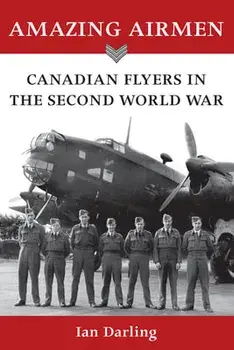Amazing Airmen: Canadian Flyers in the Second World War, Paperback/Ian Darling