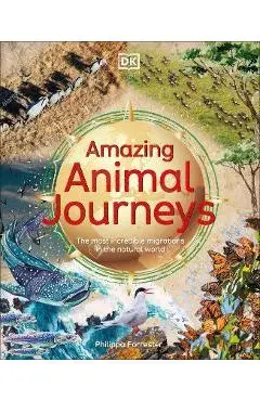 Amazing Animal Journeys: The Most Incredible Migrations in the Natural World - Philippa Forrester