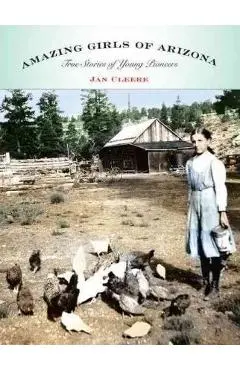 Amazing Girls of Arizona: True Stories of Young Pioneers - Jan Cleere