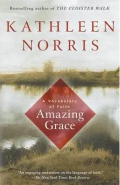 Amazing Grace: A Vocabulary of Faith - Kathleen Norris