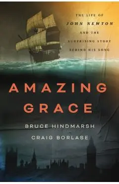 Amazing Grace: The Life of John Newton and the Surprising Story Behind His Song - Bruce Hindmarsh