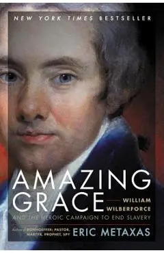Amazing Grace: William Wilberforce and the Heroic Campaign to End Slavery - Eric Metaxas