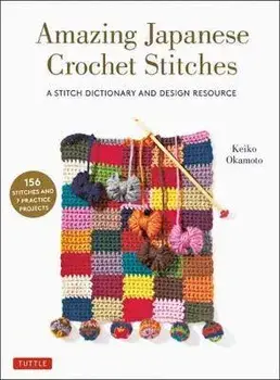 Amazing Japanese Crochet Stitches: A Stitch Dictionary and Design Resource (156 Stitches with 7 Practice Projects)/Keiko Okamoto