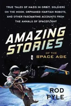 Amazing Stories of the Space Age: True Tales of Nazis in Orbit, Soldiers on the Moon, Orphaned Martian Robots, and Other Fascinating Accounts from the, Paperback/Rod Pyle