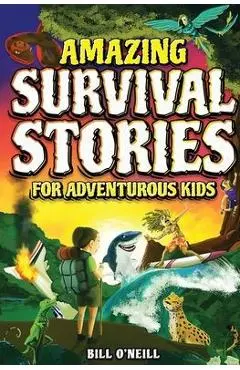 Amazing Survival Stories for Adventurous Kids: 16 True Stories About Courage, Persistence and Survival to Inspire Young Readers - Bill O'neill