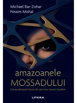 Amazoanele Mossadului. Extraordinarele femei din serviciul secret israelian/Michael Bar-Zohar, Nissim Mishal
