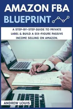 Amazon Fba: Amazon Fba Blueprint: A Step-By-Step Guide to Private Label & Build a Six-Figure Passive Income Selling on Amazon, Paperback/Andrew Louis