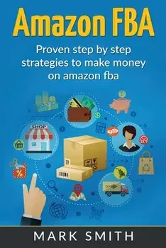 Amazon FBA: Beginners Guide - Proven Step By Step Strategies to Make Money On Amazon, Paperback/Mark Smith