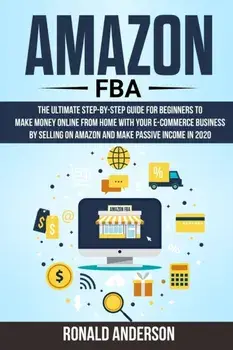 Amazon FBA: The Ultimate Step-by-Step Guide for Beginners to Make Money Online From Home with Your E-Commerce Business by Selling, Paperback/Ronald Anderson