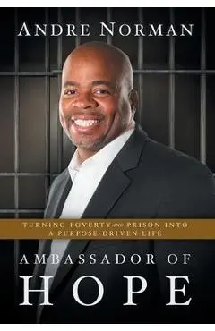 Ambassador of Hope: Turning Poverty and Prison into a Purpose-Driven Life - Andre Norman