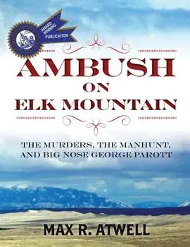 Ambush on Elk Mountain: The Murders, the Manhunt, and Big Nose George Parott, Paperback/Max R. Atwell