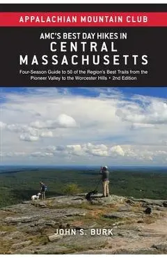 Amc's Best Day Hikes in Central Massachusetts: Four-Season Guide to 50 of the Region's Best Trails from the Pioneer Valley to the Worcester Hills - John S. Burk