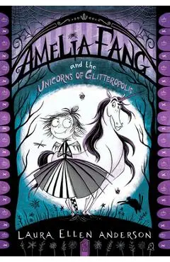 Amelia Fang and the Unicorns of Glitteropolis - Laura Ellen Anderson