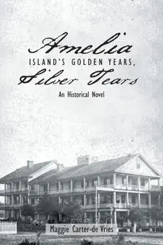 Amelia Island's Golden Years, Silver Tears: An Historical Novel, Paperback/Maggie Carter-De Vries