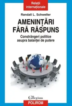 Amenintari fara raspuns. Constrangeri politice asupra balantei de putere/Randall L. Schweller