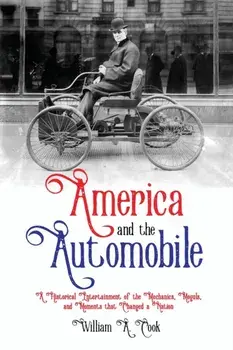 America and the Automobile: A Historical Entertainment of the Mechanics, Moguls, and Moments that Changed a Nation/William A. Cook