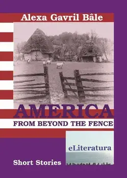 America from Beyond the Fence. Short Stories/Alexa Gavril Bale