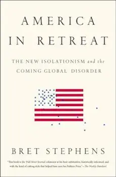 America in Retreat: The New Isolationism and the Coming Global Disorder, Paperback/Bret Stephens