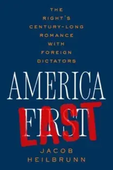 America Last. The Right's Century-Long Romance with Foreign Dictators, Hardback/Jacob Heilbrunn