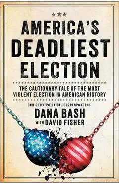 America's Deadliest Election: The Cautionary Tale of the Most Violent Election in American History - Dana Bash