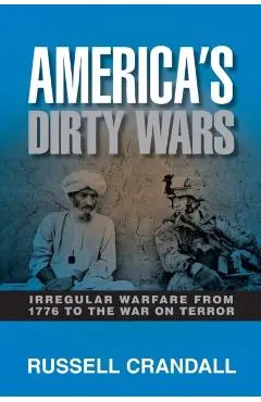 America's Dirty Wars: Irregular Warfare from 1776 to the War on Terror - Russell Crandall