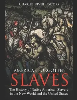 America's Forgotten Slaves: The History of Native American Slavery in the New World and the United States, Paperback/Charles River Editors
