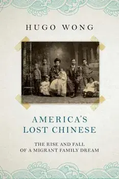 America's Lost Chinese. The Rise and Fall of a Migrant Family Dream, Hardback/Hugo Wong