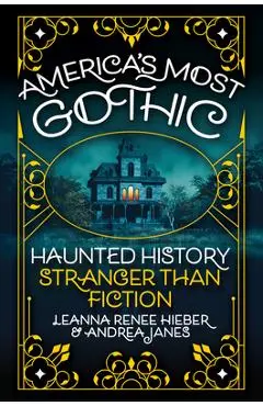 America's Most Gothic: Haunted History Stranger Than Fiction - Leanna Renee Hieber