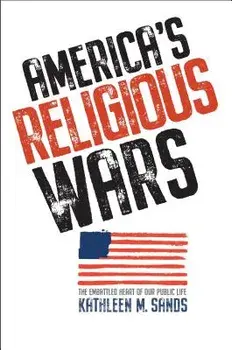 America's Religious Wars: The Embattled Heart of Our Public Life, Hardcover/Kathleen M. Sands