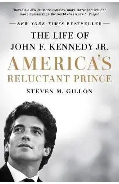 America's Reluctant Prince: The Life of John F. Kennedy Jr. - Steven M. Gillon
