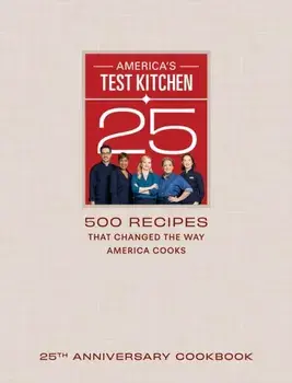 America's Test Kitchen Twenty-Fifth Anniversary Cookbook. 500 Recipes That Changed the Way America Cooks, Hardback/America's Test Kitchen