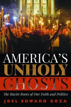 America's Unholy Ghosts: The Racist Roots of Our Faith and Politics, Paperback/Joel Edward Goza