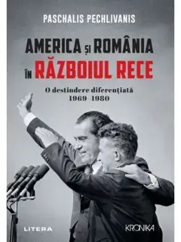 America si Romania in Razboiul Rece. O destindere diferentiata. 1969-1980/Paschalis Pechlivanis