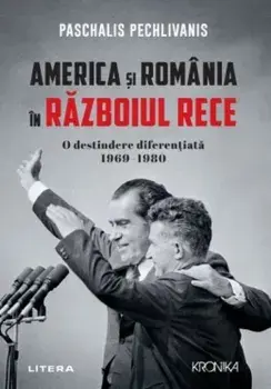 America si Romania in Razboiul Rece. O destindere diferentiata. 1969-1980/Paschalis Pechlivanis