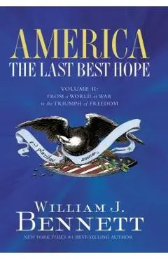 America: The Last Best Hope (Volume II): From a World at War to the Triumph of Freedom - William J. Bennett