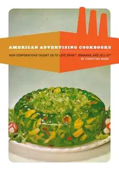 American Advertising Cookbooks: How Corporations Taught Us to Love Bananas, Spam, and Jell-O, Paperback/Christina Ward